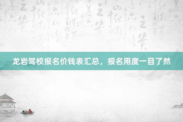 龙岩驾校报名价钱表汇总，报名用度一目了然