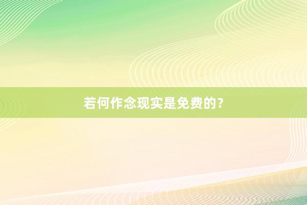 若何作念现实是免费的？