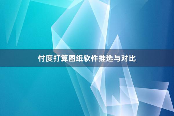 忖度打算图纸软件推选与对比
