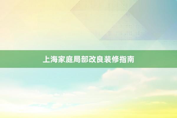 上海家庭局部改良装修指南