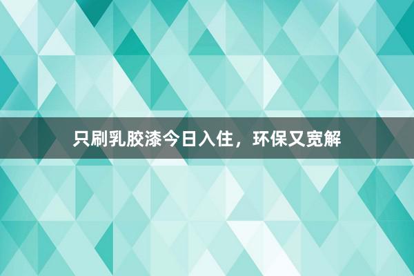 只刷乳胶漆今日入住,环保又宽解