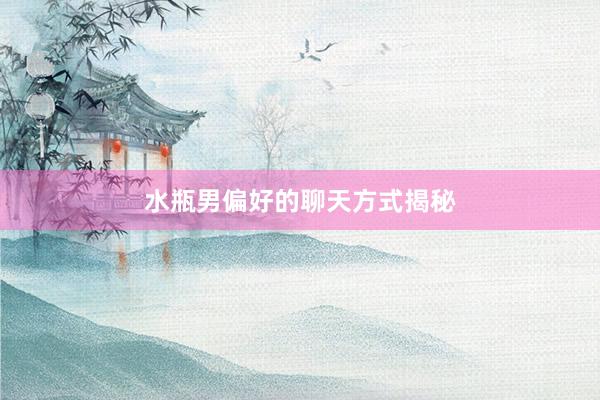 水瓶男偏好的聊天方式揭秘