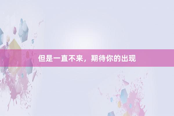 但是一直不来，期待你的出现