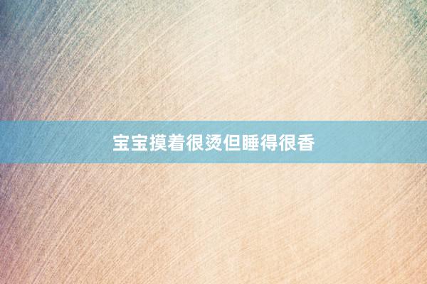 宝宝摸着很烫但睡得很香