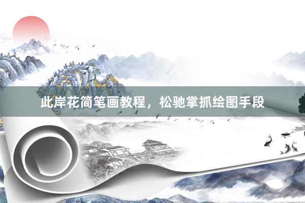 此岸花简笔画教程,松驰掌抓绘图手段