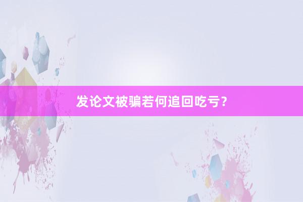 发论文被骗若何追回吃亏？