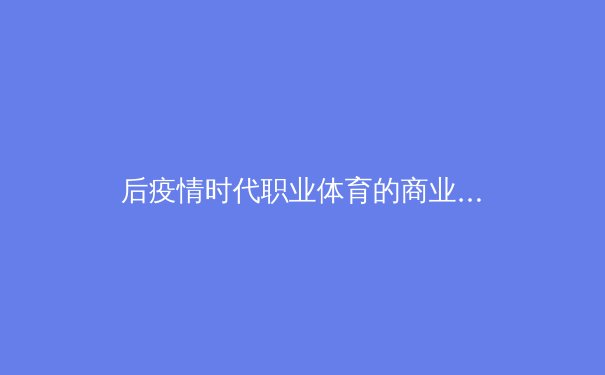 后疫情时代职业体育的商业重构与数字传播新生态