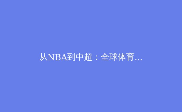 从NBA到中超：全球体育产业数字化转型的深度剖析与未来展望 - 3
