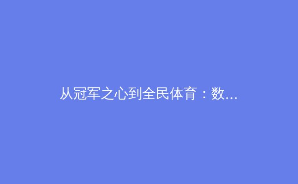 从冠军之心到全民体育：数字时代下，我们如何重新定义体育精神与社区价值？ - 2